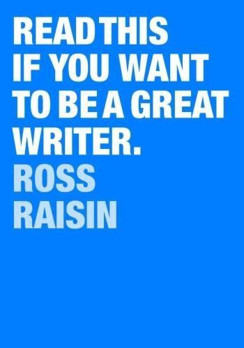 Read This If You Want To Be A Great Writer by Ross Raisin